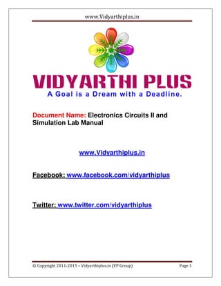 www.Vidyarthiplus.in




Document Name: Electronics Circuits II and
Simulation Lab Manual



                       www.Vidyarthiplus.in


Facebook: www.facebook.com/vidyarthiplus



Twitter: www.twitter.com/vidyarthiplus




© Copyright 2011-2015 – Vidyarthiplus.in (VP Group)   Page 1
 