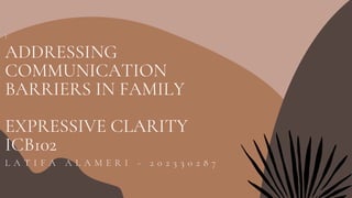 L A T I F A A L A M E R I - 2 0 2 3 3 0 2 8 7
]
ADDRESSING
COMMUNICATION
BARRIERS IN FAMILY
EXPRESSIVE CLARITY
ICB102
 