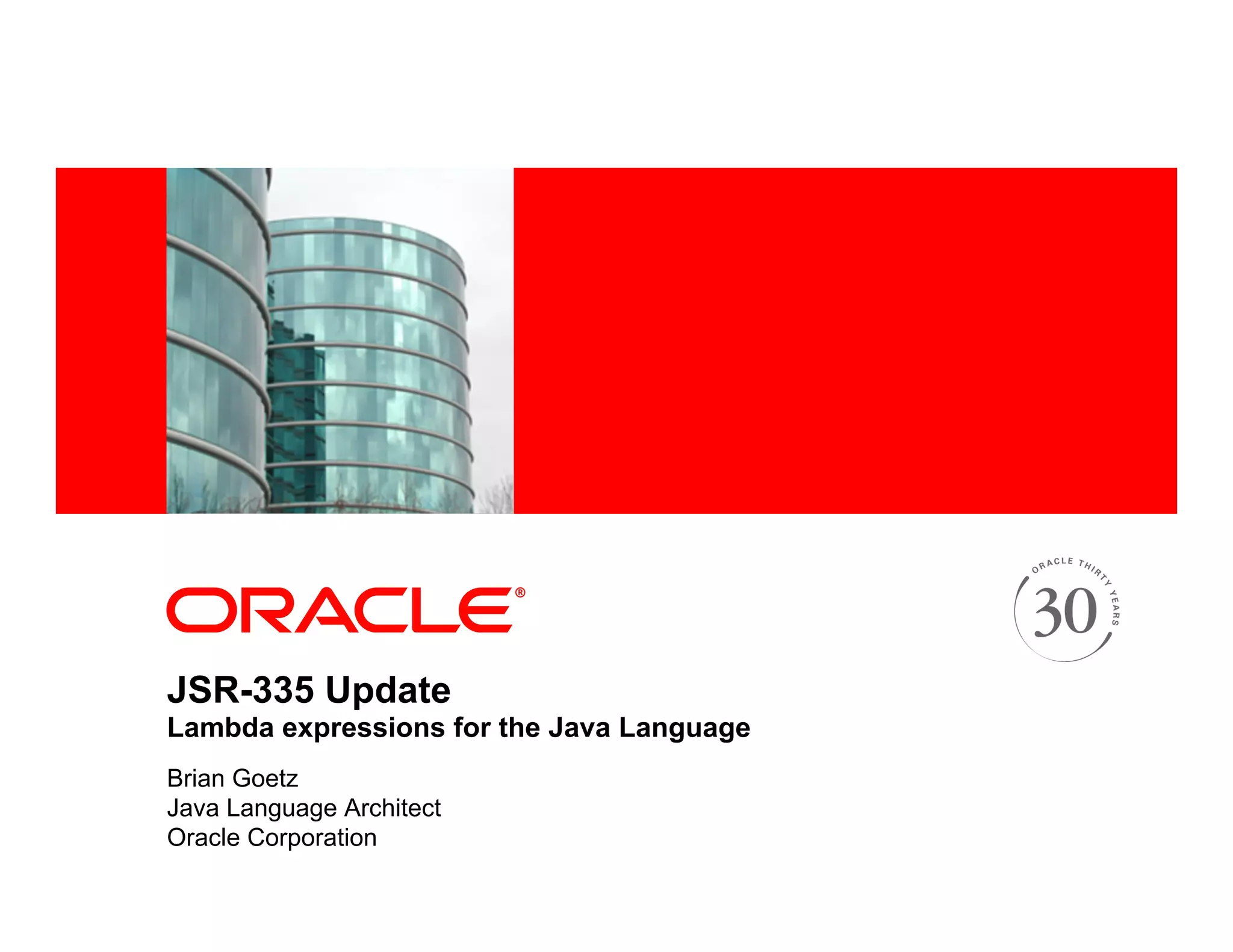 <Insert Picture Here>
JSR-335 Update
Lambda expressions for the Java Language
Brian Goetz
Java Language Architect
Oracle Corporation
 
