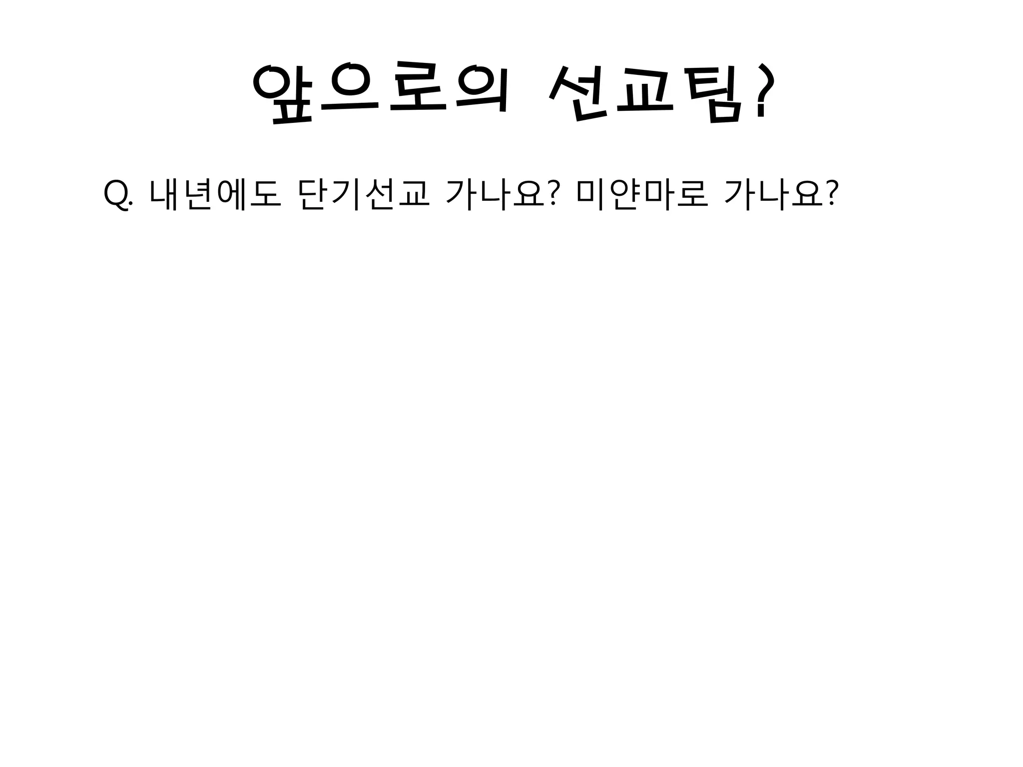 앞으로의 선교팀?
Q. 내년에도 단기선교 가나요? 미얀마로 가나요?
 