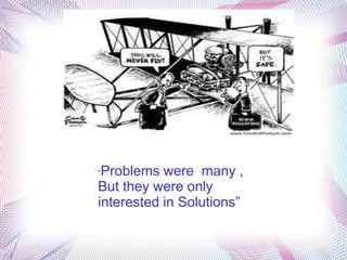 “Problems were many ,
But they were only
interested in Solutions”
 