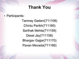 Thank You
• Participants:
             Tanmay Gadani(711108)
              Chintu Parikh(711160)
             Sarthak Mehta(711159)
                  Desai Jay(711158)
             Bhargav Gajjar(711170)
             Pavan Mevada(711166)
 