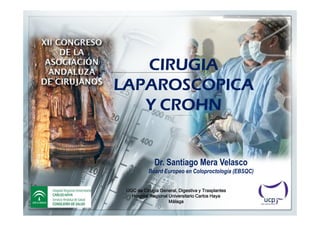 CIRUGIA
LAPAROSCOPICA
   Y CROHN


              Dr. Santiago Mera Velasco
           Board Europeo en Coloproctología (EBSQC)


 UGC de Cirugía General, Digestiva y Trasplantes
   Hospital Regional Universitario Carlos Haya
                     Málaga
 