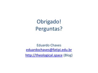 Obrigado!
Perguntas?
Eduardo Chaves
eduardochaves@fatipi.edu.br
http://theological.space (Blog)
 