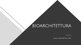 bioarchitettura
Cos'è e quali benefici offre
 