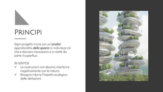Principi
Ogni progetto inizia con un’analisi
approfondita dello spazio: si individua ciò
che è davvero necessario e si mette da
parte il superfluo.
IN SINTESI
✓ Le costruzioni non devono interferire
negativamente con la natura.
✓ Bisogna ridurre l’impatto ecologico
delle abitazioni.
 