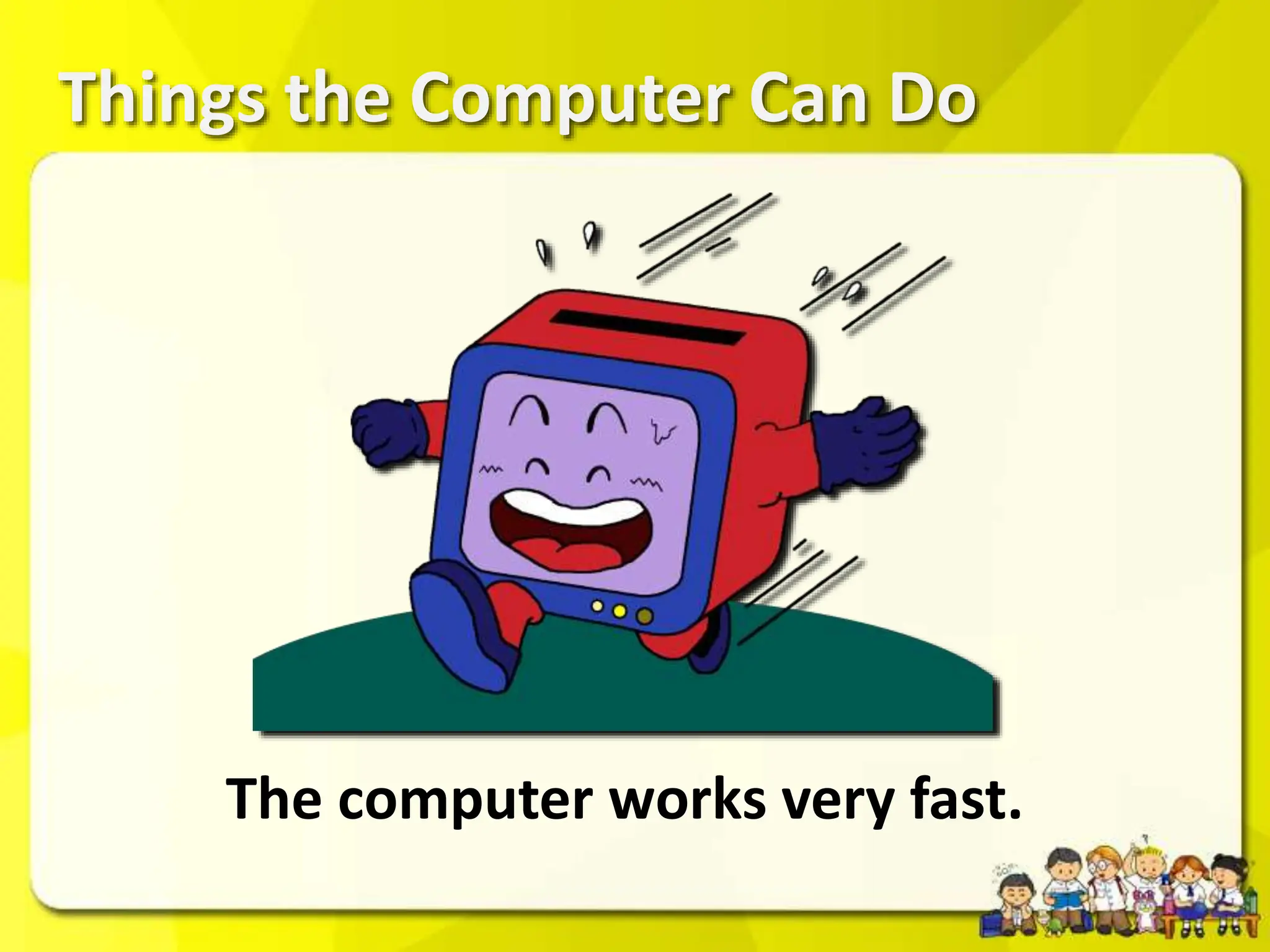 Things the Computer Can Do
The computer works very fast.
 