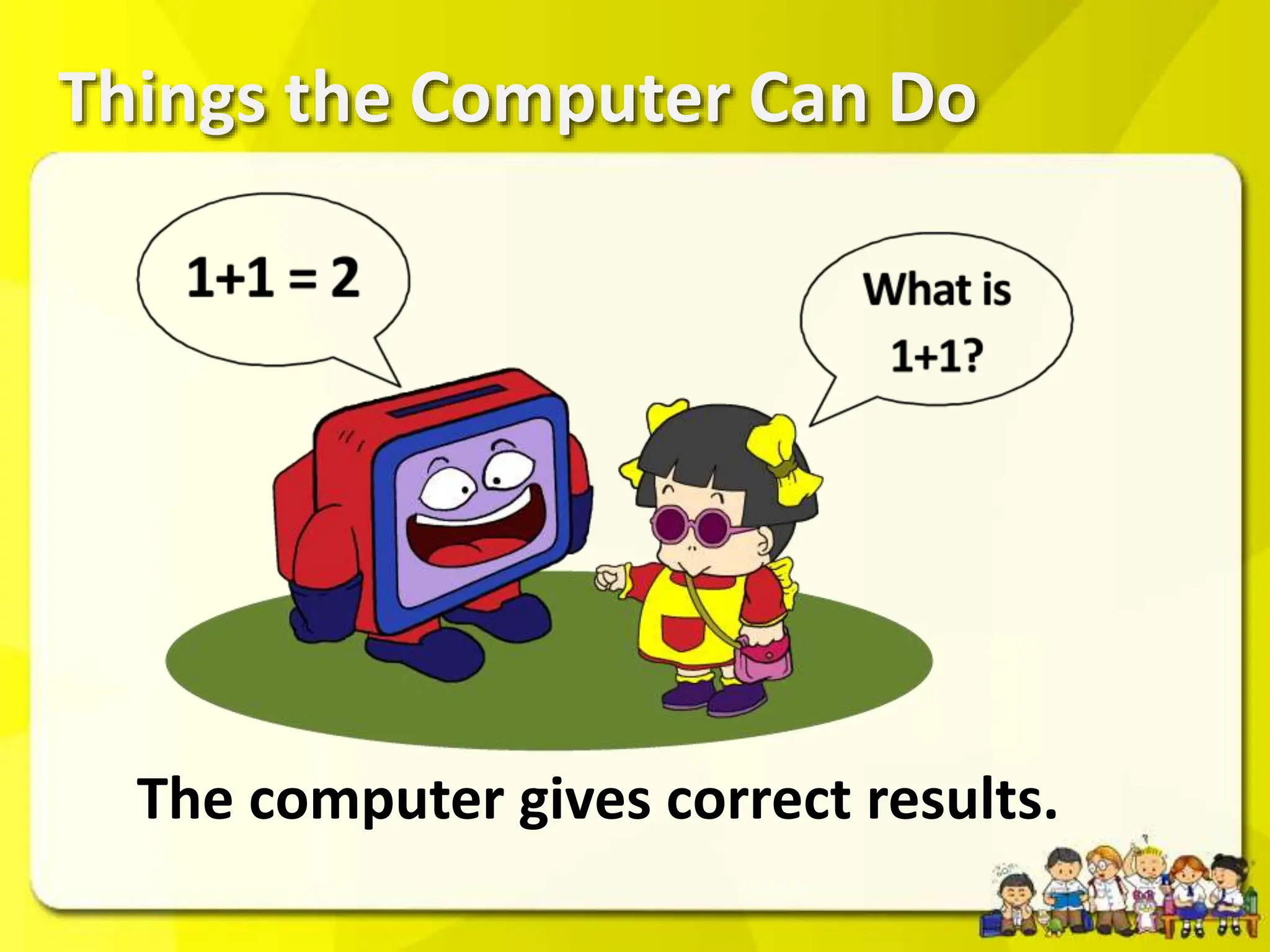 Things the Computer Can Do
The computer gives correct results.
 