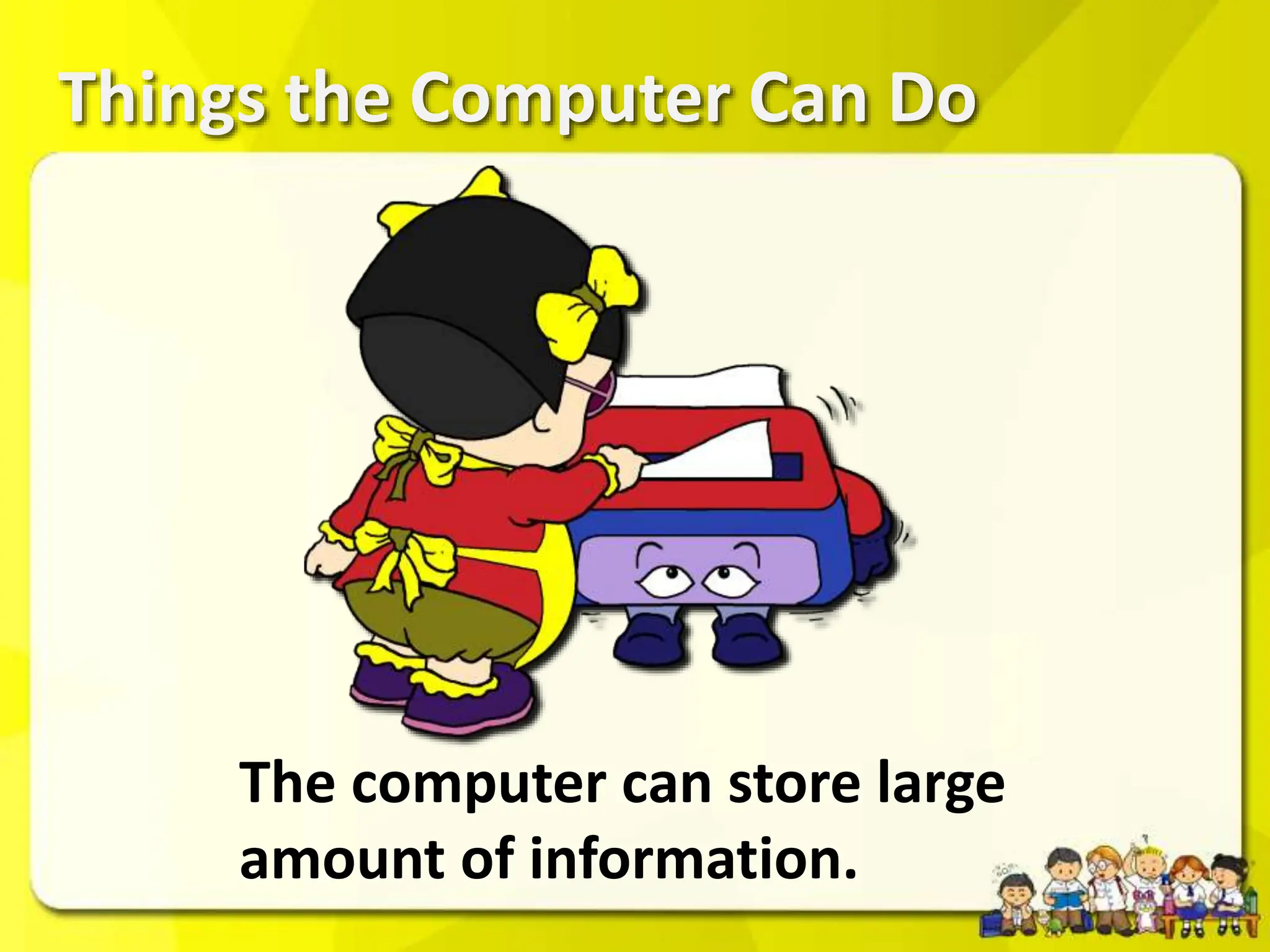 Things the Computer Can Do
The computer can store large
amount of information.
 
