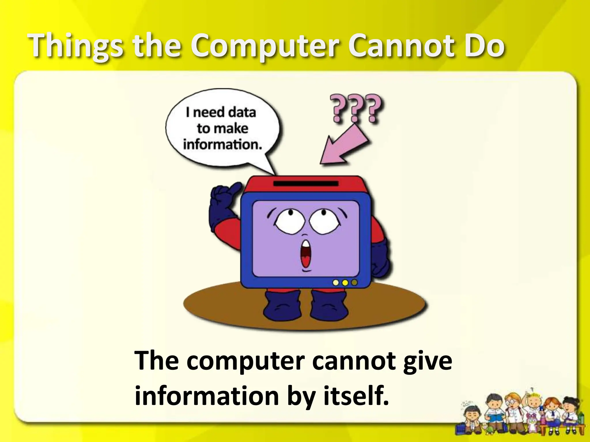 Things the Computer Cannot Do
The computer cannot give
information by itself.
 