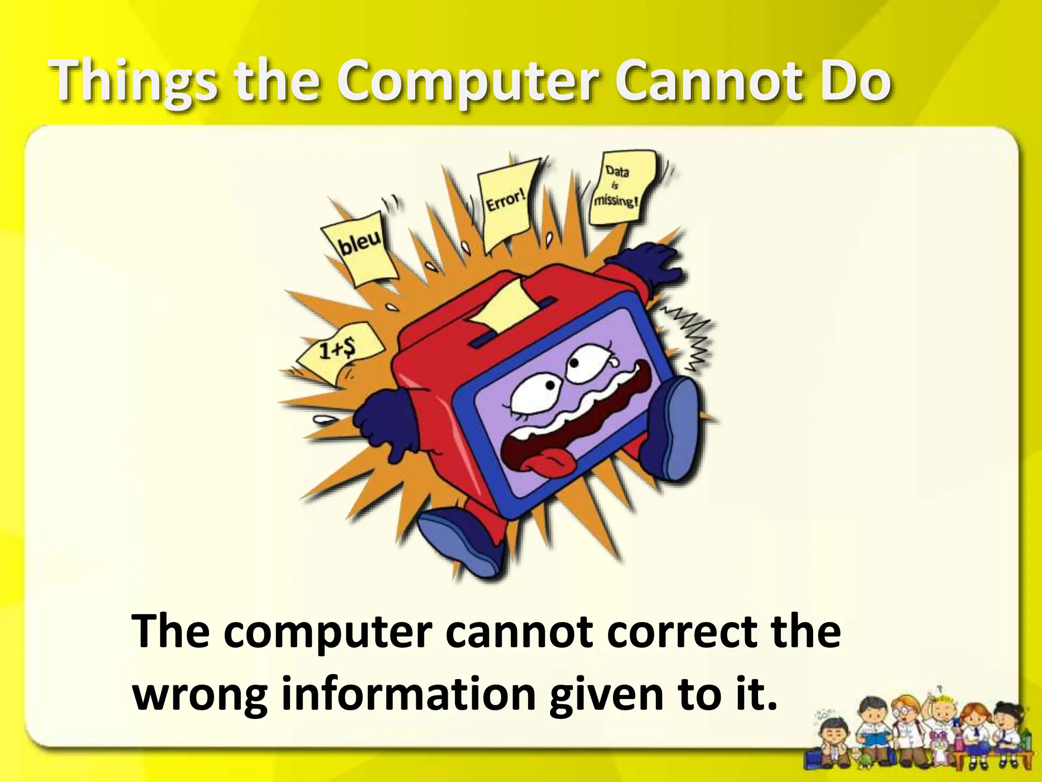 Things the Computer Cannot Do
The computer cannot correct the
wrong information given to it.
 