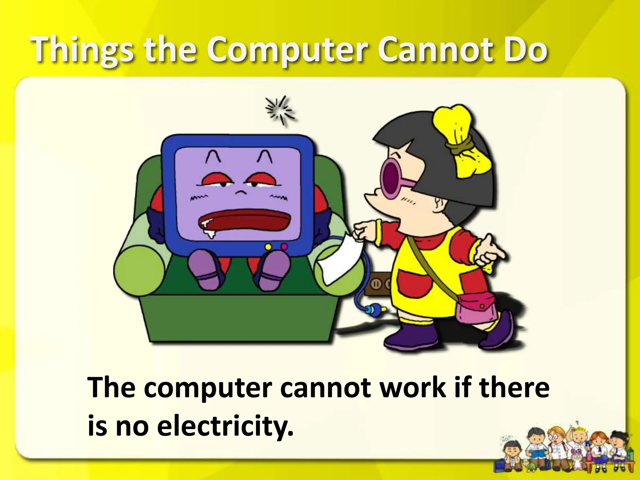 Things the Computer Cannot Do
The computer cannot work if there
is no electricity.
 