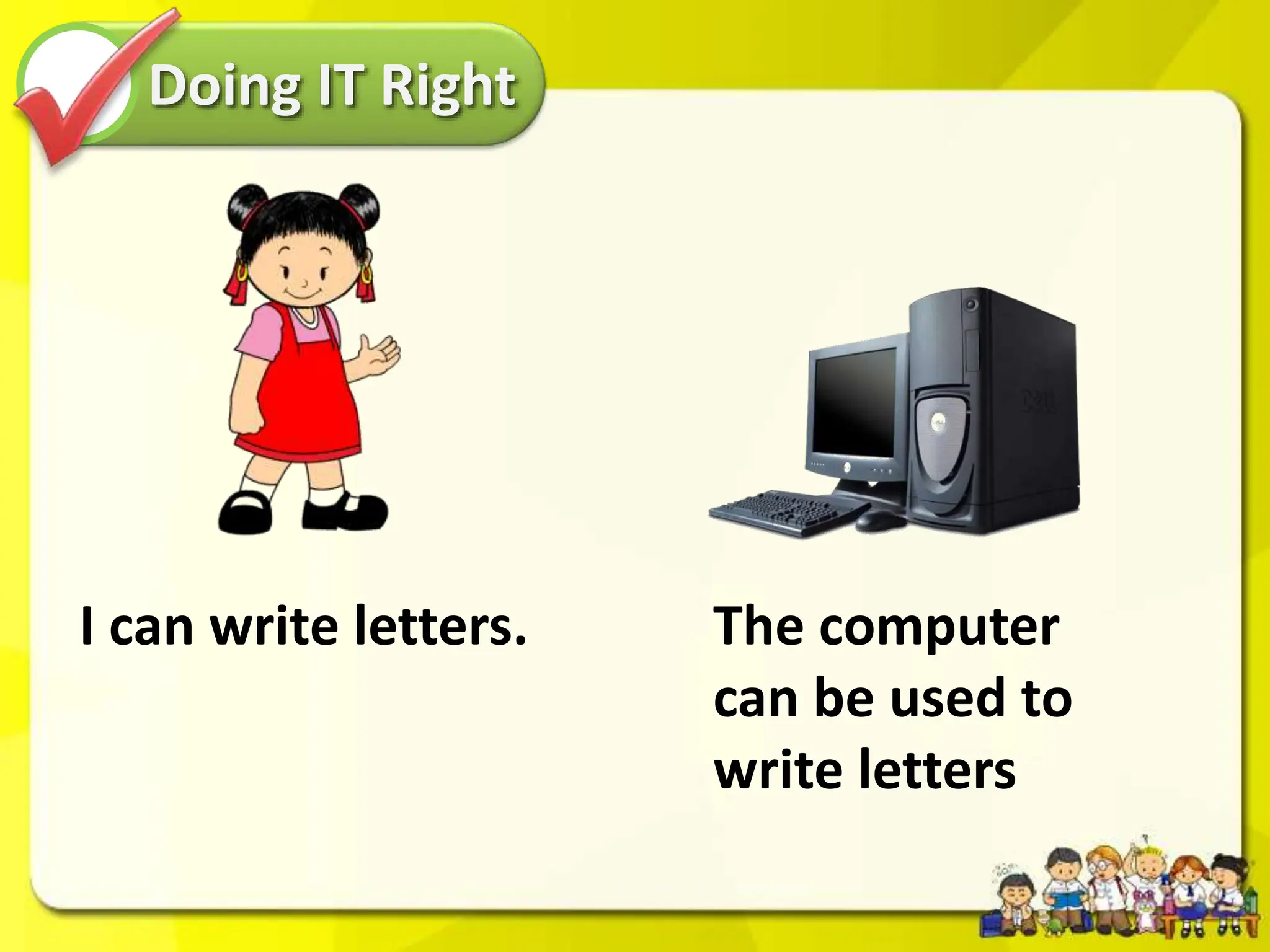 Doing IT Right
I can write letters. The computer
can be used to
write letters
 