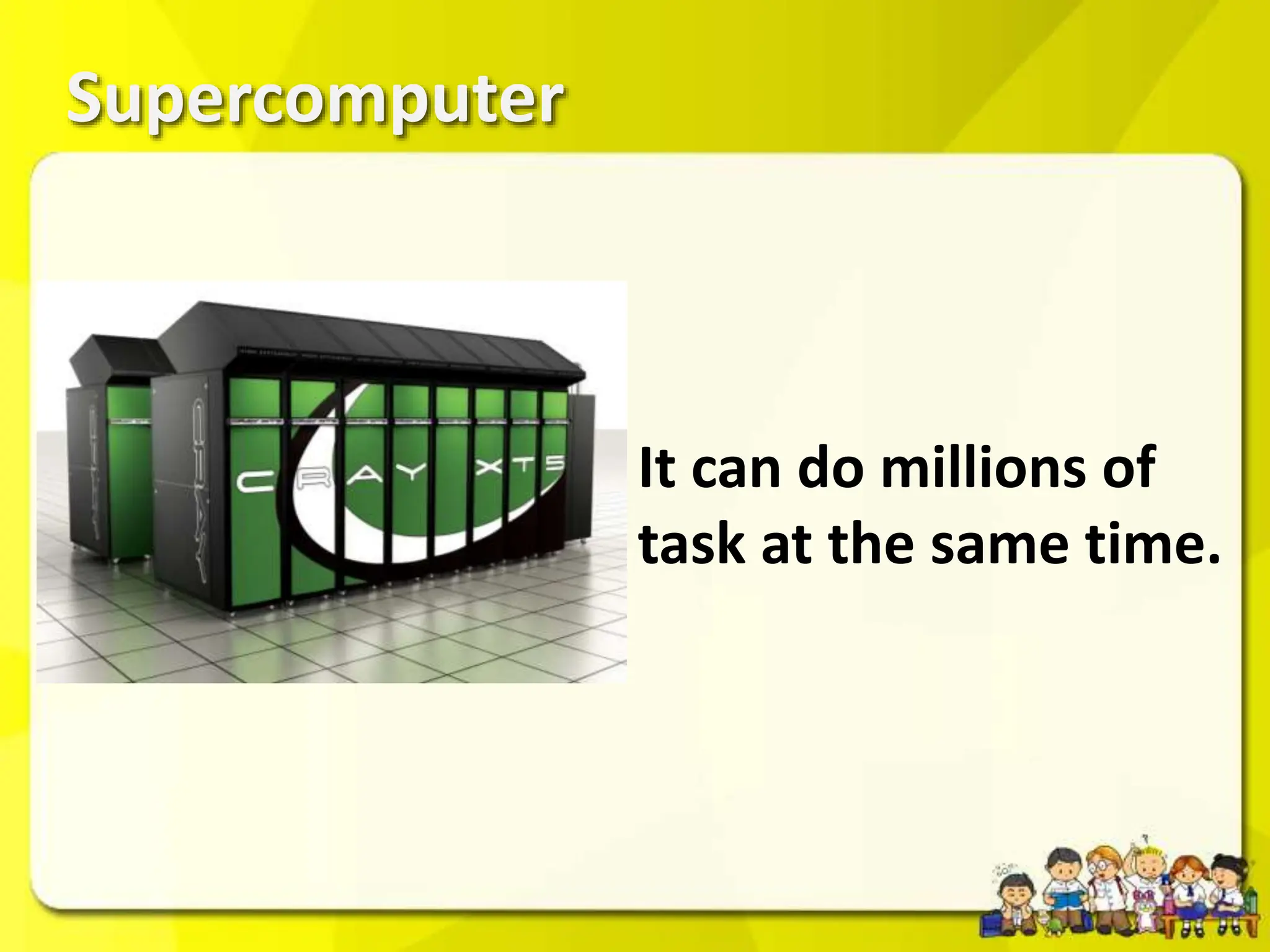 Supercomputer
It can do millions of
task at the same time.
 