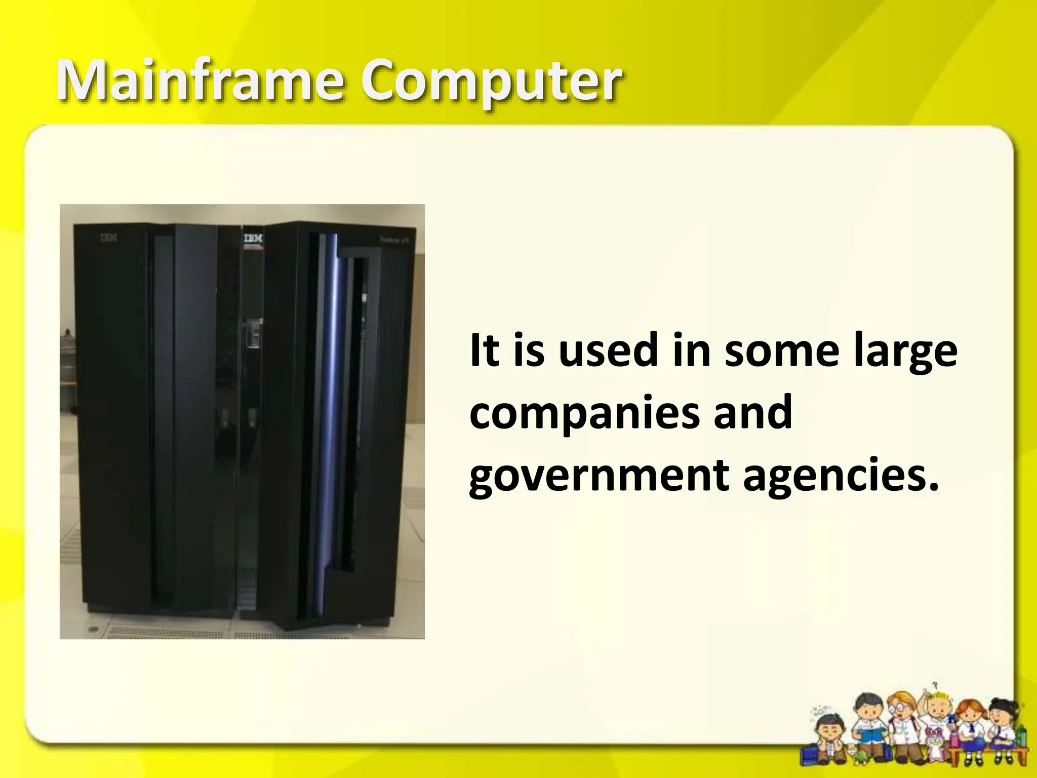 Mainframe Computer
It is used in some large
companies and
government agencies.
 