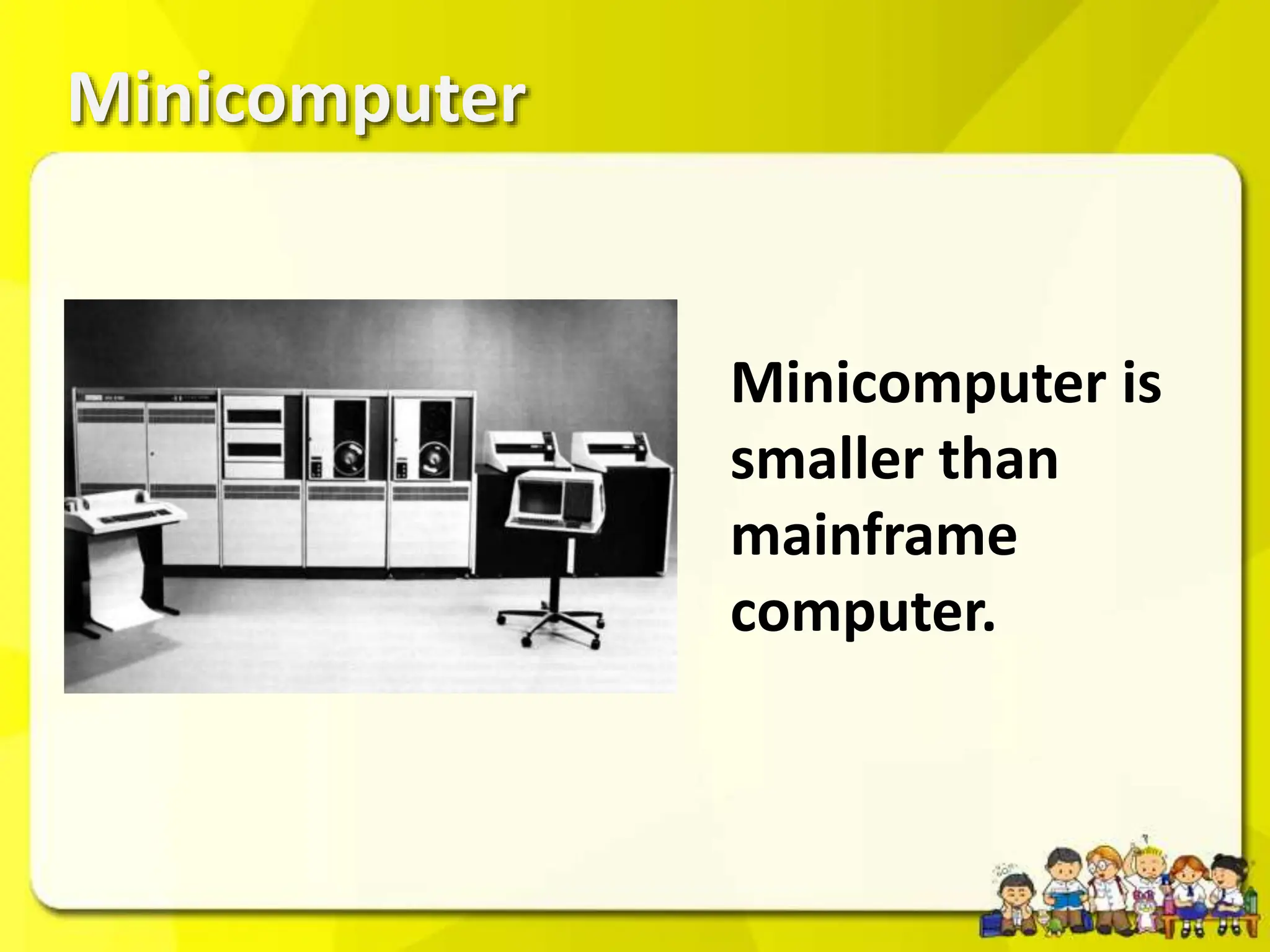 Minicomputer
Minicomputer is
smaller than
mainframe
computer.
 