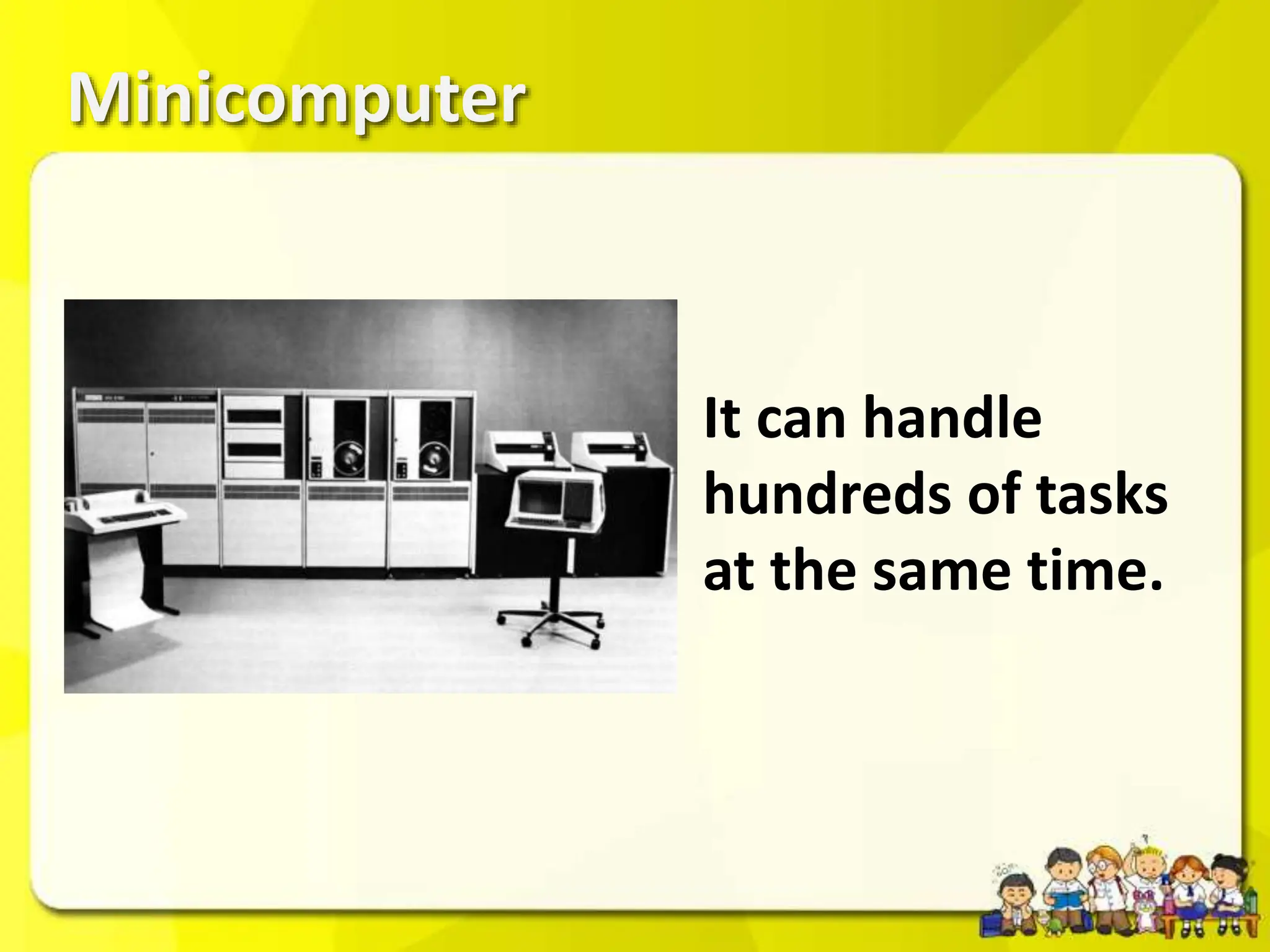 Minicomputer
It can handle
hundreds of tasks
at the same time.
 