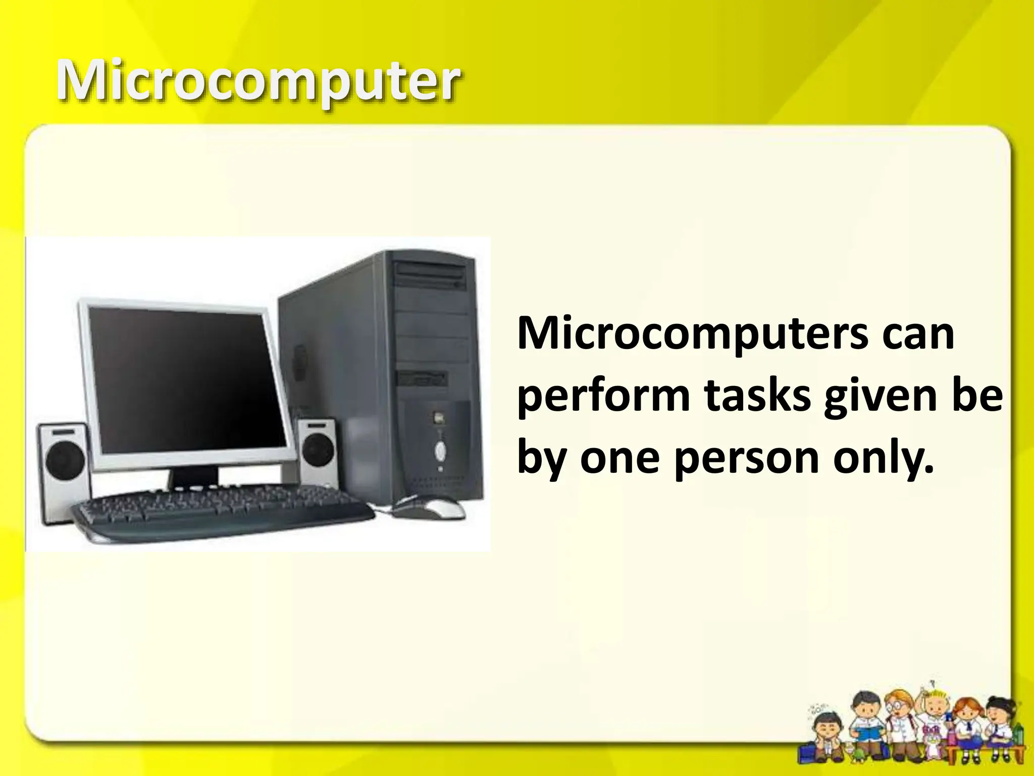 Microcomputer
Microcomputers can
perform tasks given be
by one person only.
 
