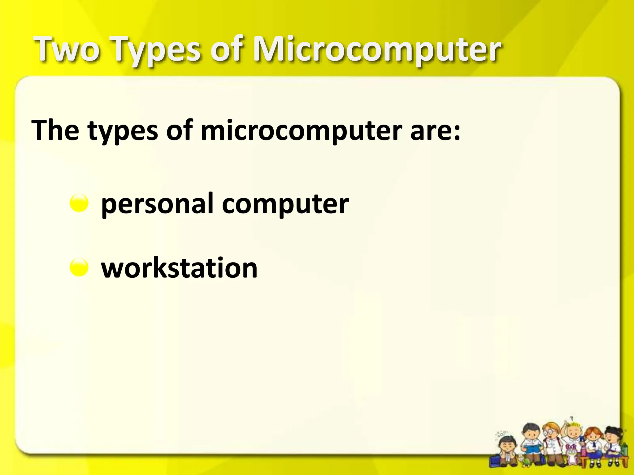 Two Types of Microcomputer
personal computer
workstation
The types of microcomputer are:
 