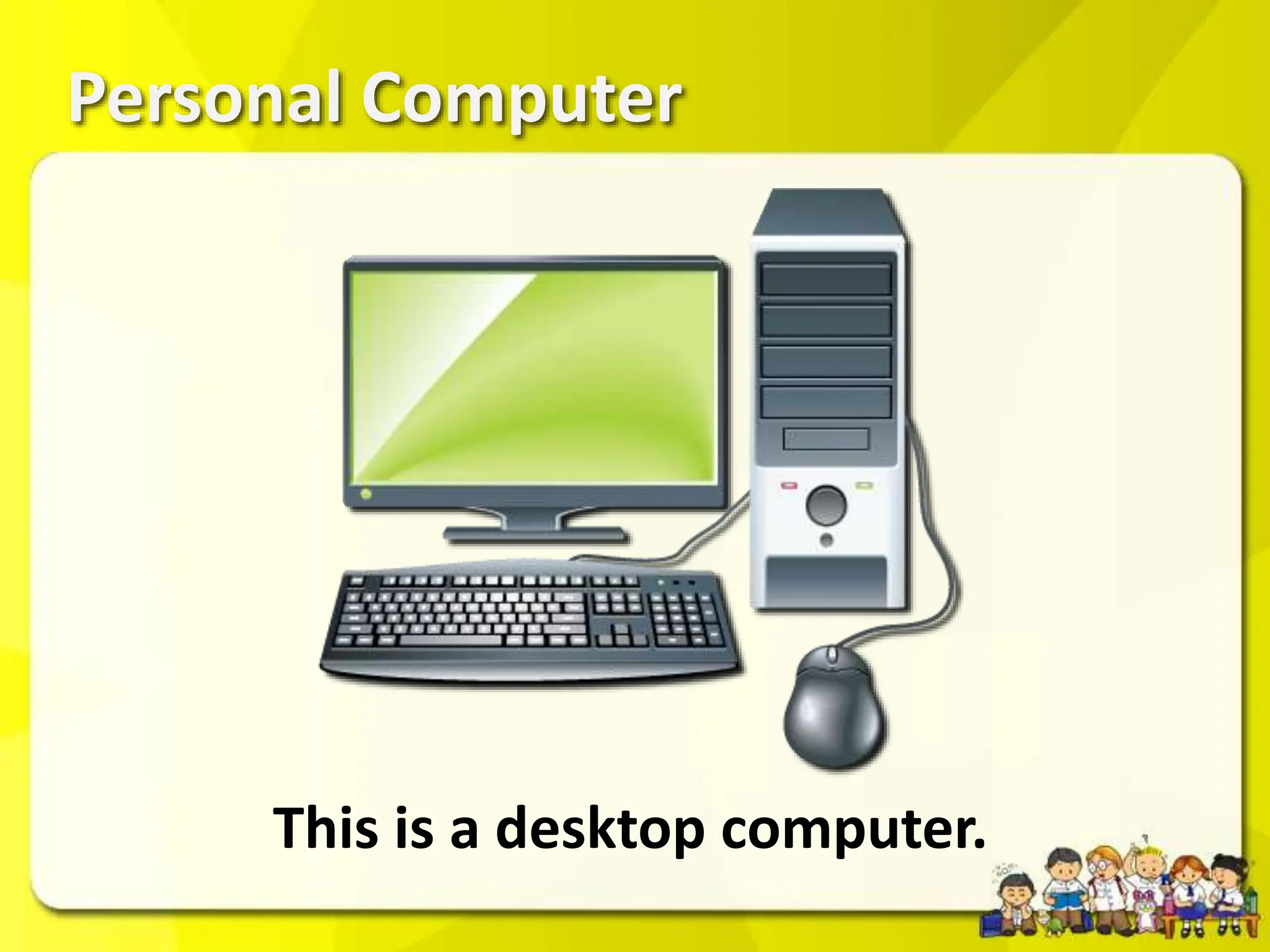 Personal Computer
This is a desktop computer.
 
