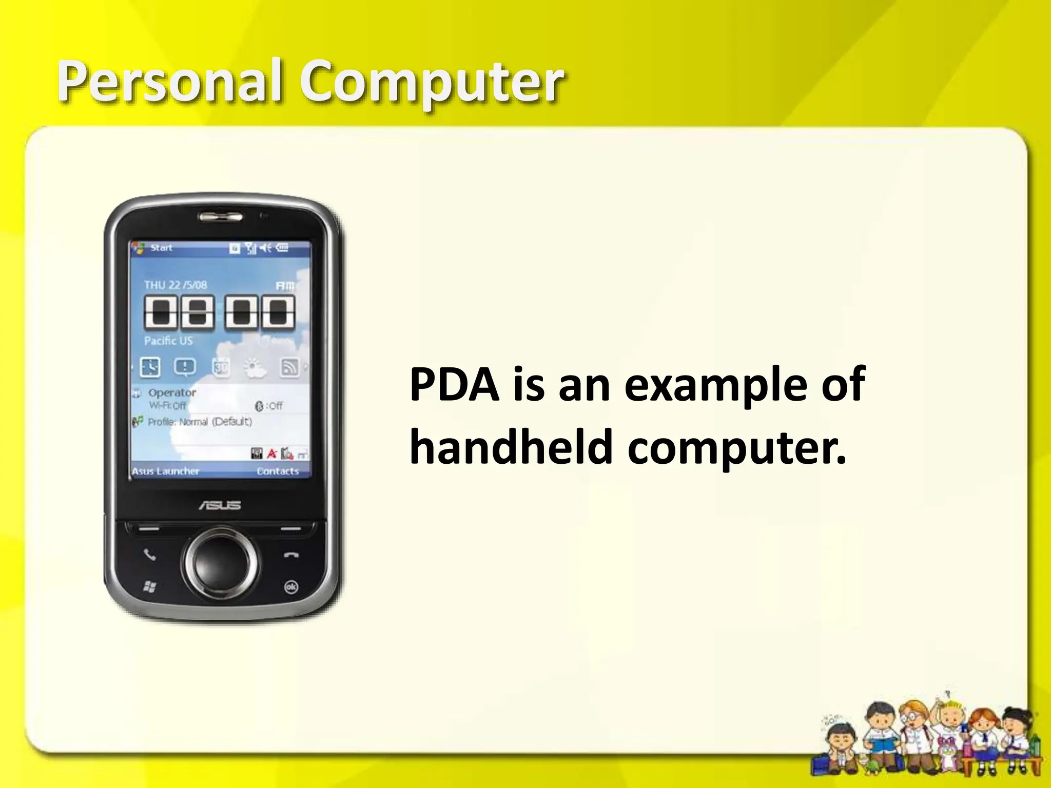 Personal Computer
PDA is an example of
handheld computer.
 