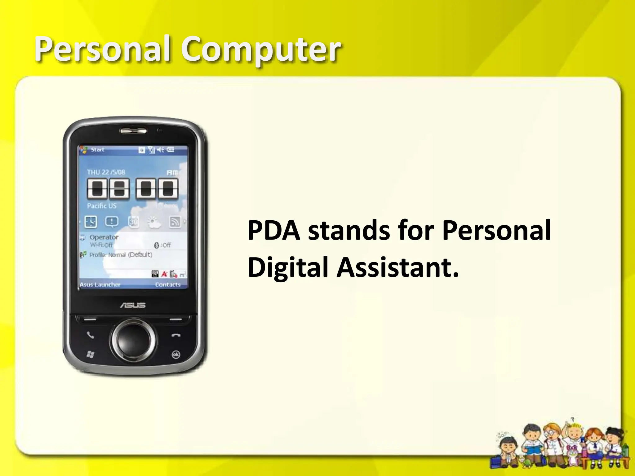 Personal Computer
PDA stands for Personal
Digital Assistant.
 