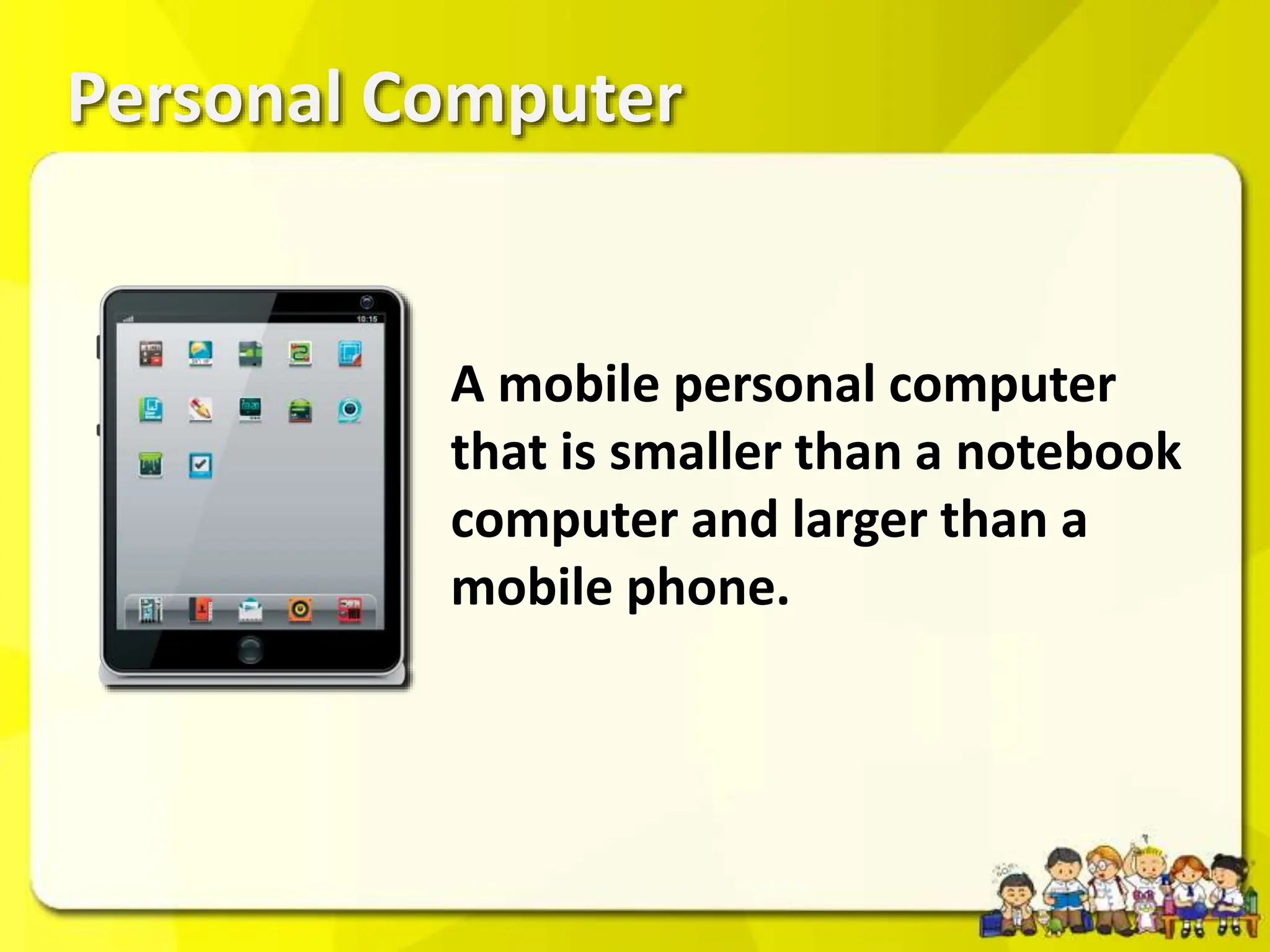 Personal Computer
A mobile personal computer
that is smaller than a notebook
computer and larger than a
mobile phone.
 