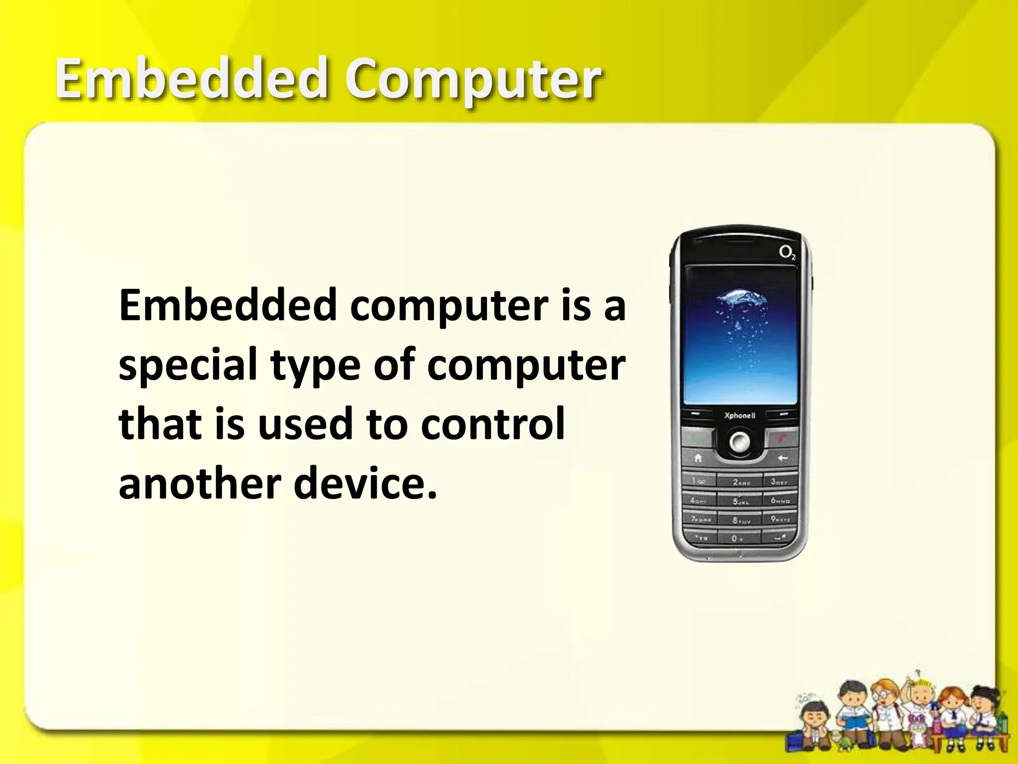 Embedded Computer
Embedded computer is a
special type of computer
that is used to control
another device.
 