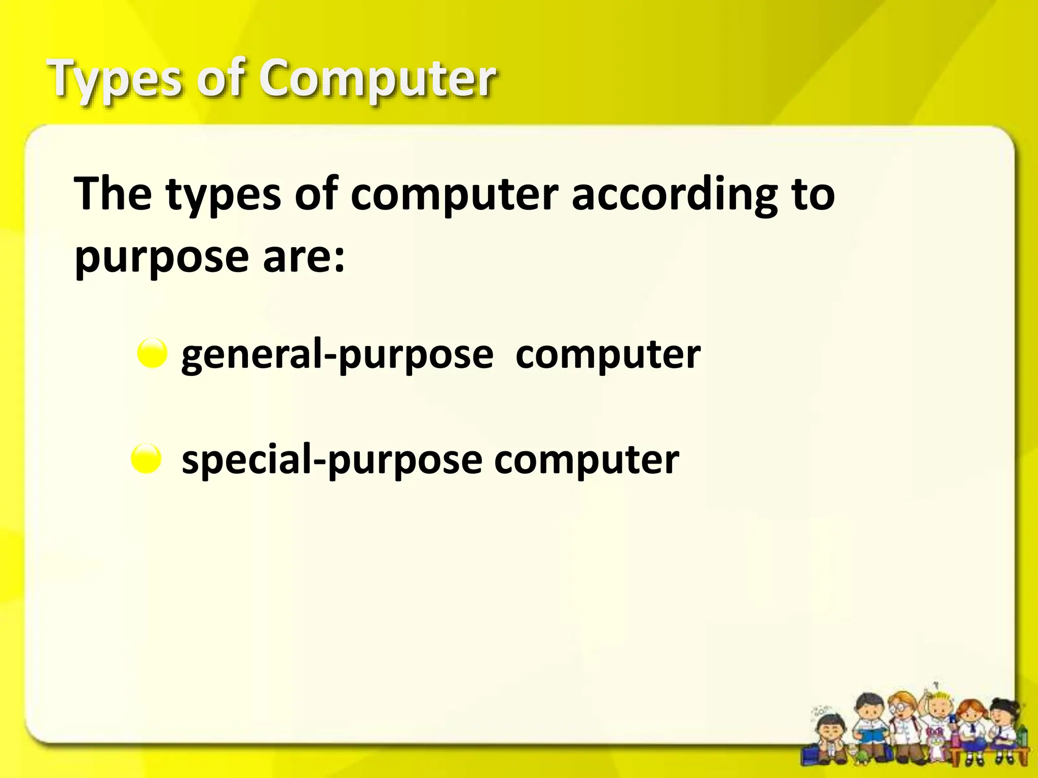 Types of Computer
general-purpose computer
special-purpose computer
The types of computer according to
purpose are:
 