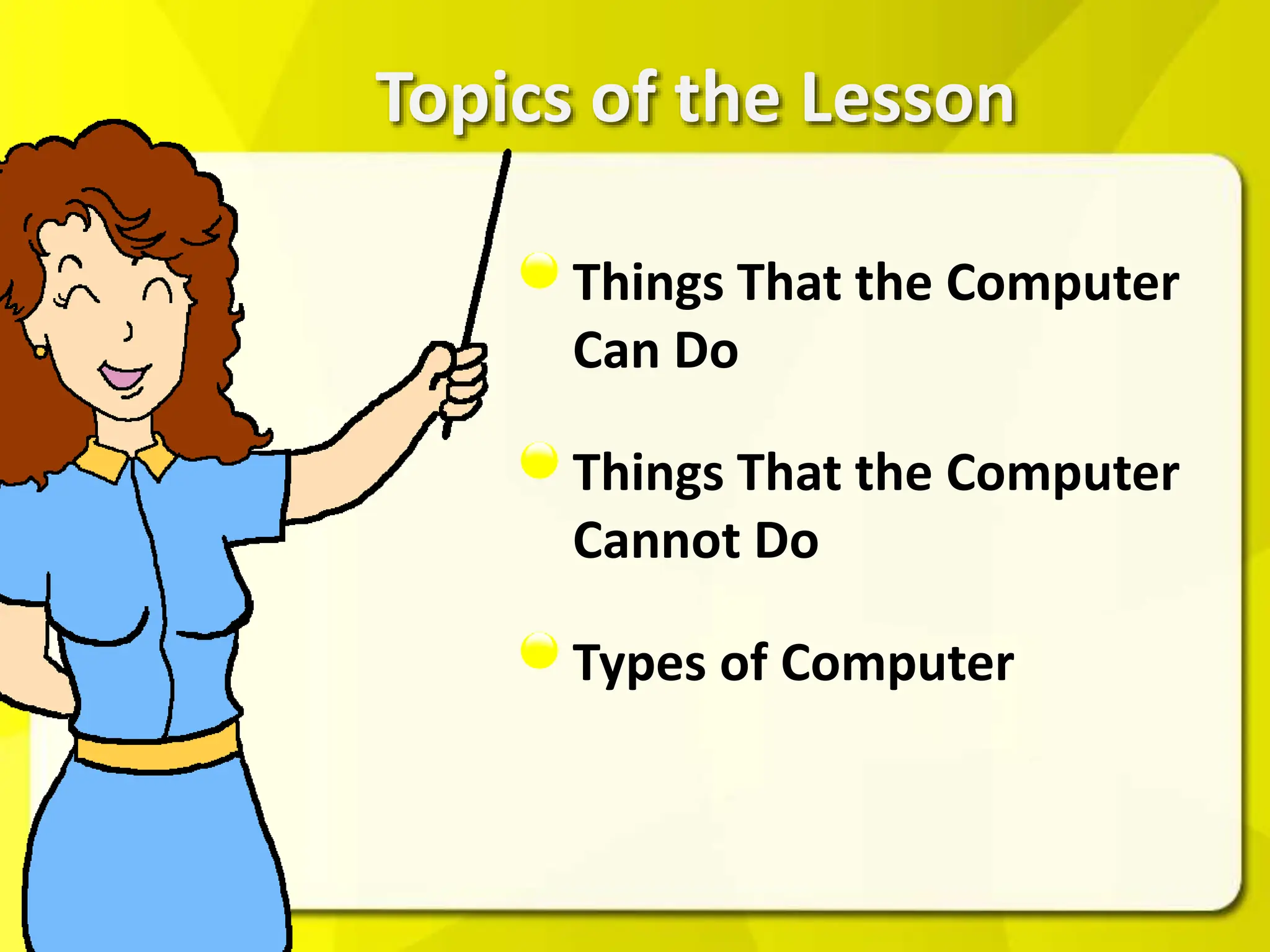 Topics of the Lesson
Things That the Computer
Can Do
Things That the Computer
Cannot Do
Types of Computer
 