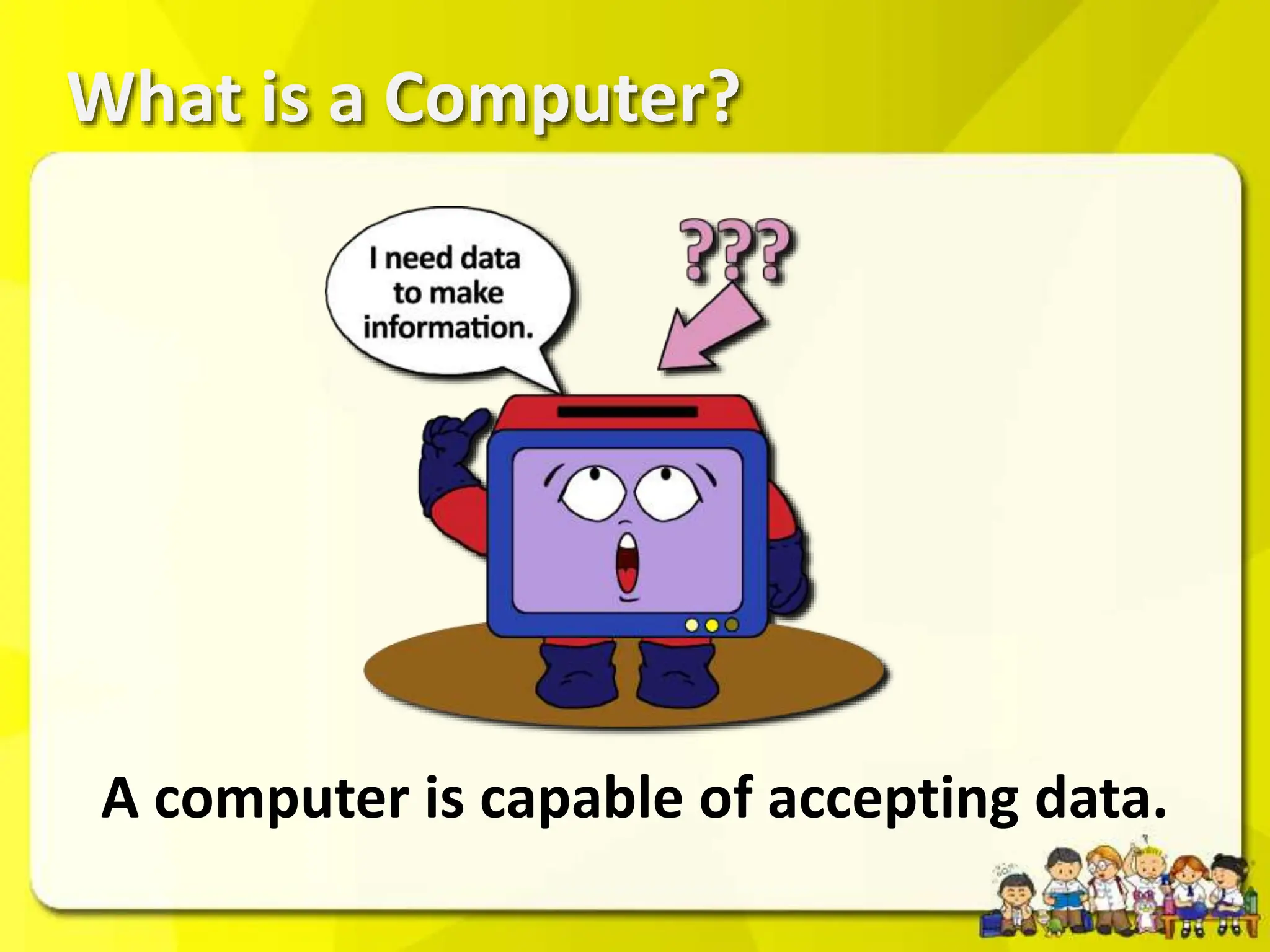 What is a Computer?
A computer is capable of accepting data.
 