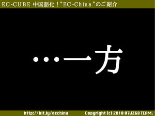 E C -C U B E 中国語化！”E C -C h in a ”のご 紹介




          …一方
       http://bit.ly/ecchina 　　　　Copyright (c) 2010 07JZG8 TEAM.
 