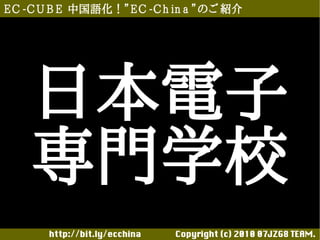 E C -C U B E 中国語化！”E C -C h in a ”のご 紹介




    日本電子
    専門学校
       http://bit.ly/ecchina 　　　　Copyright (c) 2010 07JZG8 TEAM.
 