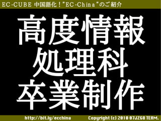 E C -C U B E 中国語化！”E C -C h in a ”のご 紹介




    高度情報
     処理科
    卒業制作
       http://bit.ly/ecchina 　　　　Copyright (c) 2010 07JZG8 TEAM.
 