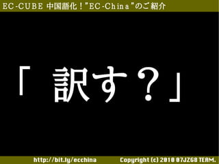 E C -C U B E 中国語化！”E C -C h in a ”のご 紹介




  「 訳す？」
       http://bit.ly/ecchina 　　　　Copyright (c) 2010 07JZG8 TEAM.
 