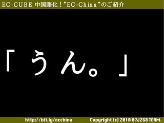 E C -C U B E 中国語化！”E C -C h in a ”のご 紹介




「 う ん。 」
       http://bit.ly/ecchina 　　　　Copyright (c) 2010 07JZG8 TEAM.
 