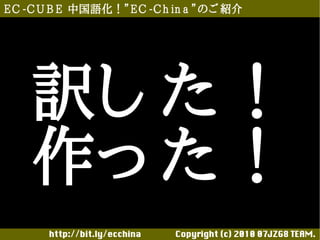E C -C U B E 中国語化！”E C -C h in a ”のご 紹介




    訳し た！
    作っ た！
       http://bit.ly/ecchina 　　　　Copyright (c) 2010 07JZG8 TEAM.
 