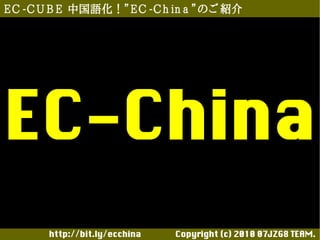 E C -C U B E 中国語化！”E C -C h in a ”のご 紹介




EC-China
       http://bit.ly/ecchina 　　　　Copyright (c) 2010 07JZG8 TEAM.
 