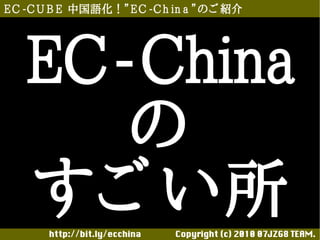 E C -C U B E 中国語化！”E C -C h in a ”のご 紹介




   EC-China
      の
   すご い所
       http://bit.ly/ecchina 　　　　Copyright (c) 2010 07JZG8 TEAM.
 