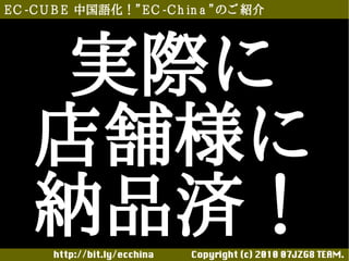 E C -C U B E 中国語化！”E C -C h in a ”のご 紹介




     実際に
    店舗様に
    納品済！
       http://bit.ly/ecchina 　　　　Copyright (c) 2010 07JZG8 TEAM.
 