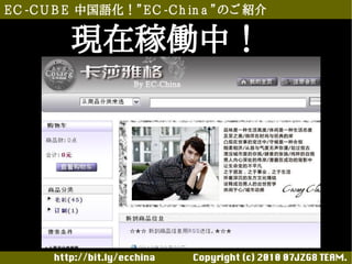 E C -C U B E 中国語化！”E C -C h in a ”のご 紹介

          現在稼働中！




       http://bit.ly/ecchina 　　　　Copyright (c) 2010 07JZG8 TEAM.
 