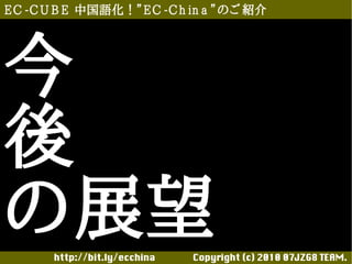 E C -C U B E 中国語化！”E C -C h in a ”のご 紹介




今
後
の展望    http://bit.ly/ecchina 　　　　Copyright (c) 2010 07JZG8 TEAM.
 