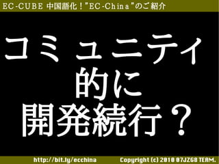 E C -C U B E 中国語化！”E C -C h in a ”のご 紹介




コ ミ ュ ニティ
    的に
 開発続行？
       http://bit.ly/ecchina 　　　　Copyright (c) 2010 07JZG8 TEAM.
 