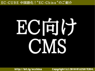 E C -C U B E 中国語化！”E C -C h in a ”のご 紹介




        EC向け
         CMS
       http://bit.ly/ecchina 　　　　Copyright (c) 2010 07JZG8 TEAM.
 