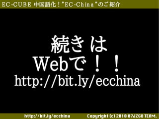 E C -C U B E 中国語化！”E C -C h in a ”のご 紹介




           続き は
          Webで！！
    http://bit.ly/ecchina

       http://bit.ly/ecchina 　　　　Copyright (c) 2010 07JZG8 TEAM.
 