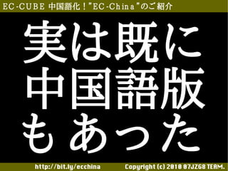 E C -C U B E 中国語化！”E C -C h in a ”のご 紹介




    実は既に
    中国語版
    も あった
       http://bit.ly/ecchina 　　　　Copyright (c) 2010 07JZG8 TEAM.
 