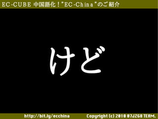 E C -C U B E 中国語化！”E C -C h in a ”のご 紹介




                けど
       http://bit.ly/ecchina 　　　　Copyright (c) 2010 07JZG8 TEAM.
 