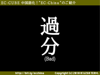 E C -C U B E 中国語化！”E C -C h in a ”のご 紹介




                       過
                       分  (Bad)

       http://bit.ly/ecchina 　　　　Copyright (c) 2010 07JZG8 TEAM.
 