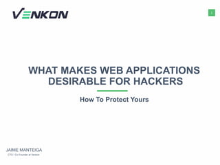1
WHAT MAKES WEB APPLICATIONS
DESIRABLE FOR HACKERS
How To Protect Yours
CTO / Co-Founder at Venkon
JAIME MANTEIGA
 