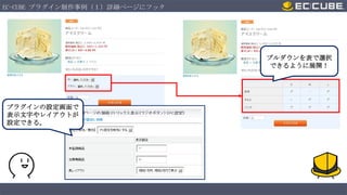 EC-CUBE プラグイン制作事例（１）詳細ページにフック

プルダウンを表で選択
できるように展開！

プラグインの設定画面で
表示文字やレイアウトが
設定できる。

 